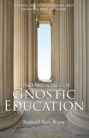 Fundamentals of Gnostic Education: Gnosis, the Consciousness, and Learning How to Think