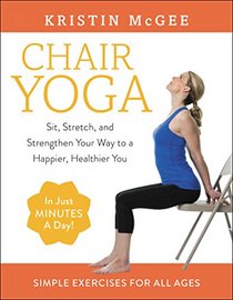 Chair Yoga: Sit, Stretch, and Strengthen Your Way to a More Productive, Healthier You