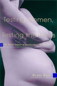 Testing Women, Testing the Fetus: The Social Impact of Amniocentesis in America (The Anthropology of Everyday Life)