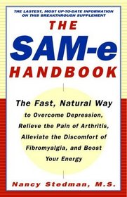 The SAM-e Handbook : The Fast, Natural Way to Overcome Depression, Relieve the Pain of Arthritis, Alleviate the Discomfort of Fibromyalgia, and Boost Your Energy