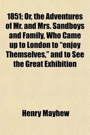 1851; Or, the Adventures of Mr. and Mrs. Sandboys and Family, Who Came up to London to 
