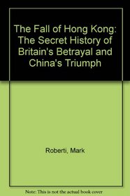 The Fall of Hong Kong: The Secret History of Britain's Betrayal and China's Triumph
