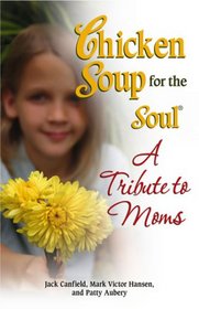 Chicken Soup for the Soul A Tribute to Moms (Chicken Soup for the Soul)