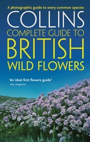 Collins Complete Guide to British Wild Flowers: A Photographic Guide to Every Common Species (Collins Complete Photo Guides)
