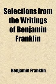 Selections from the Writings of Benjamin Franklin