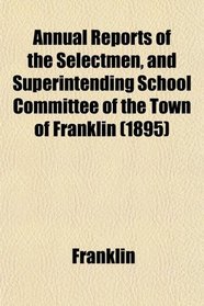 Annual Reports of the Selectmen, and Superintending School Committee of the Town of Franklin (1895)