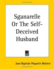 Sganarelle Or The Self-deceived Husband