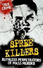 Spree Killers: Ruthless Perpetrators of Mass Murder