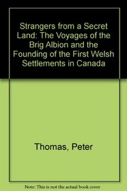 Strangers from a Secret Land: The Voyages of the Brig Albion and the Founding of the First Welsh Settlements in Canada
