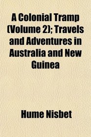 A Colonial Tramp (Volume 2); Travels and Adventures in Australia and New Guinea