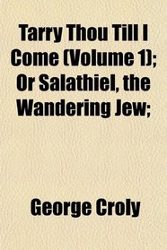 Tarry Thou Till I Come (Volume 1); Or Salathiel, the Wandering Jew;