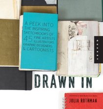 Drawn In: A Peek into the Inspiring Sketchbooks of 44 Fine Artists, Illustrators, Graphic Designers, and Cartoonists