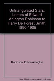 Untriangulated Stars: Letters of Edward Arlington Robinson to Harry De Forest Smith, 1890-1905