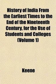 History of India From the Earliest Times to the End of the Nineteenth Century, for the Use of Students and Colleges (Volume 1)