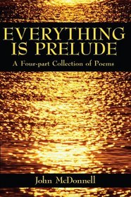 Everything is Prelude: A Four-part Collection of Poems