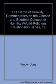 The Depth of Humility: Commentaries on the Gnostic and Buddhist Concept of Humility (World Religions Relationship Series, 1)