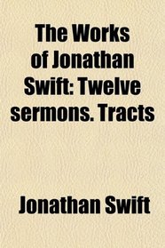 The Works of Jonathan Swift: Twelve sermons. Tracts
