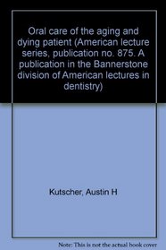 Oral care of the aging and dying patient (American lecture series, publication no. 875. A publication in the Bannerstone division of American lectures in dentistry)