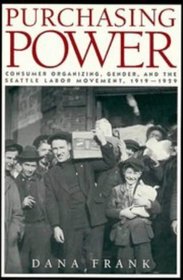 Purchasing Power : Consumer Organizing, Gender, and the Seattle Labor Movement, 1919-1929