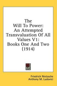 The Will To Power: An Attempted Transvaluation Of All Values V1: Books One And Two (1914)