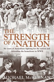The Strength of a Nation: Six Years of Australians Fighting For the Nation and Defending the Homefront in World War II