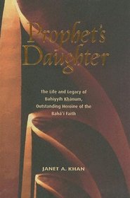 Prophet's Daughter: The Life and Legacy of Bahiyyih Khanum, Outstanding Heroine Of The Bahai Faith