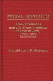Moral Imperium: Afro-Caribbeans and the Transformation of British Rule, 1776-1838 (Contributions in Comparative Colonial Studies)