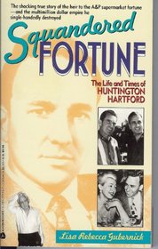 Squandered Fortune : The Life and Times of Huntington Hartford