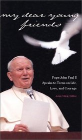 My Dear Young Friends: Pope John Paul II Speaks to Teens on Life, Love, and Courage