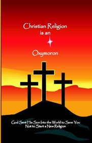 Christian Religion Is An Oxymoron: God Sent His Son Into The World To Save You, Not Start A New Religion