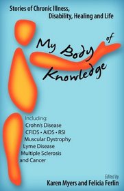 My Body of Knowledge: Stories of Chronic Illness, Disability, Healing and Life - Including Crohn's, CFIDS, AIDS, RSI, Muscular Dystrophy, Lyme, Multiple Sclerosis and Cancer