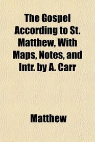 The Gospel According to St. Matthew, With Maps, Notes, and Intr. by A. Carr