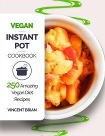 Vegan Instant Pot Cookbook: 250 Amazing Vegan Diet Recipes