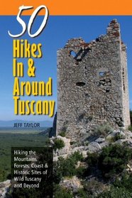 50 Hikes In & Around Tuscany: Hiking the Mountains, Forests, Coast & Historic Sites of Wild Tuscany & Beyond (50 Hikes)