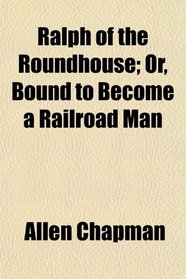 Ralph of the Roundhouse; Or, Bound to Become a Railroad Man