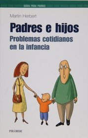 Padres e hijos. Problemas cotidianos en la infancia (GUIAS PARA PADRES Y MADRES) (Guia Para Los Padres / Parent's Guide)