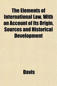 The Elements of International Law, With an Account of Its Origin, Sources and Historical Development
