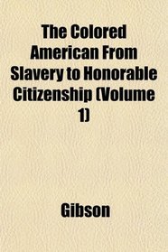 The Colored American From Slavery to Honorable Citizenship (Volume 1)