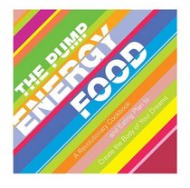 The Pump Energy Food : A Revolutionary Cookbook and Eating Plan to Create the Body of Your Dreams
