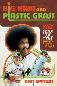 Big Hair and Plastic Grass: A Funky Ride Through Baseball and America in the Swinging '70s