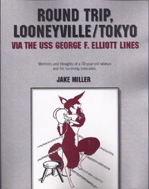 Round Trip, Looneyville/Tokyo Bay Via the USS George F. Elliott Lines: The Memoirs and Thoughts of a 70-Year-Old Veteran and His Surviving Comrades