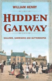 Hidden Galway: Gallows, Garrisons and Guttersnipes (Hidden Cities)
