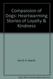 Compassion of Dogs: Heartwarming Stories of Loyalty & Kindness