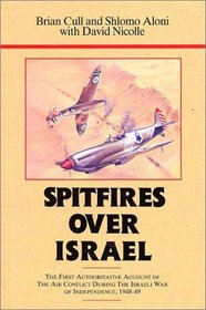 Spitfires over Israel/the First Authoritative Account of Air Conflict During the Israeli War of Independence, 1948-49