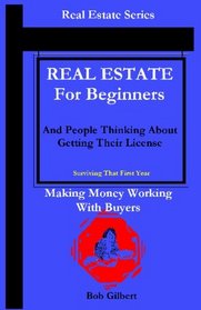 Real Estate For Beginners And People Thinking About Getting Their License: Making Money Working With Buyers (Volume 1)