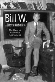 Bill W.: A Different Kind of Hero: the Story of Alcoholics Anonymous