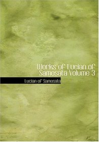 Works of Lucian of Samosata Volume 3 (Large Print Edition)