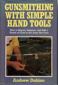 Gunsmithing With Simple Hand Tools: A Basic Manual for the Advanced Amateur on Use of Hand Tools for Minor Alterations, Improvements and Reconstructi