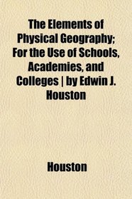 The Elements of Physical Geography; For the Use of Schools, Academies, and Colleges | by Edwin J. Houston