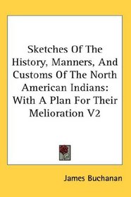Sketches Of The History, Manners, And Customs Of The North American Indians: With A Plan For Their Melioration V2